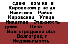 сдаю 1 ком.кв. в Кировском р-не ул. Никитина › Район ­ Кировский › Улица ­ Никитина › Этажность дома ­ 3 › Цена ­ 10 000 - Волгоградская обл., Волгоград г. Недвижимость » Квартиры аренда   
